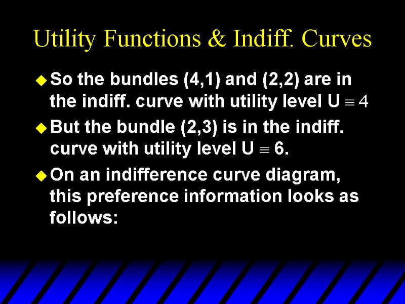 Utility Functions & Indiff. Curves So the bundles (4,1) and (2,2) are in the